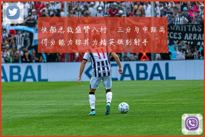 快船总裁盛赞八村塁三分与中距离得分能力称其为精英级别射手