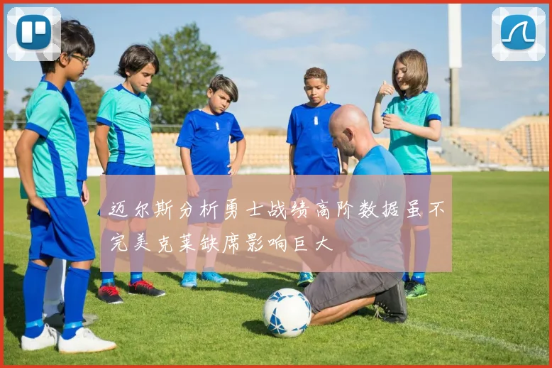 迈尔斯分析勇士战绩高阶数据虽不完美克莱缺席影响巨大
