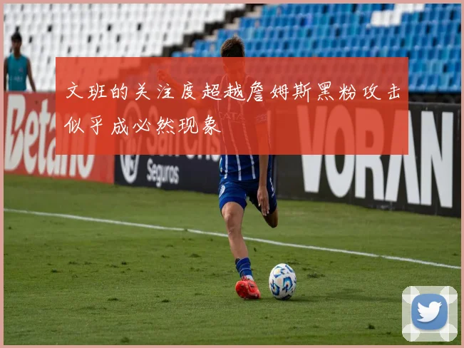 文班的关注度超越詹姆斯黑粉攻击似乎成必然现象