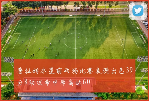 普拉姆水星前两场比赛表现出色39分8助攻命中率高达60