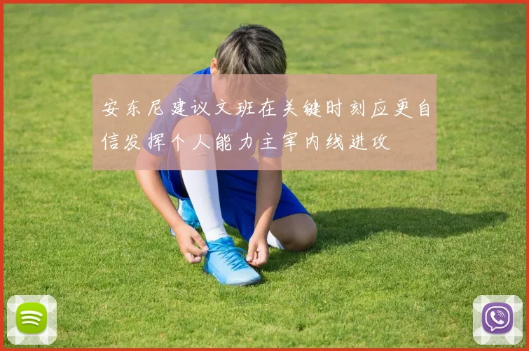 安东尼建议文班在关键时刻应更自信发挥个人能力主宰内线进攻