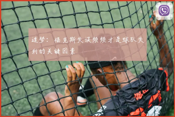 追梦:福克斯失误频频才是球队失利的关键因素