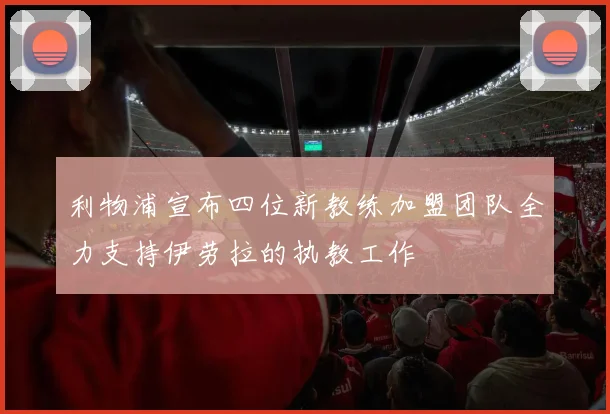 利物浦宣布四位新教练加盟团队全力支持伊劳拉的执教工作