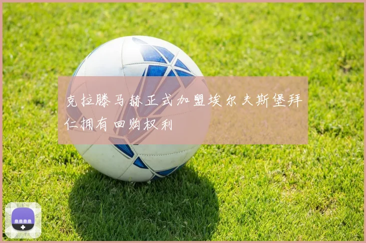 克拉滕马赫正式加盟埃尔夫斯堡拜仁拥有回购权利