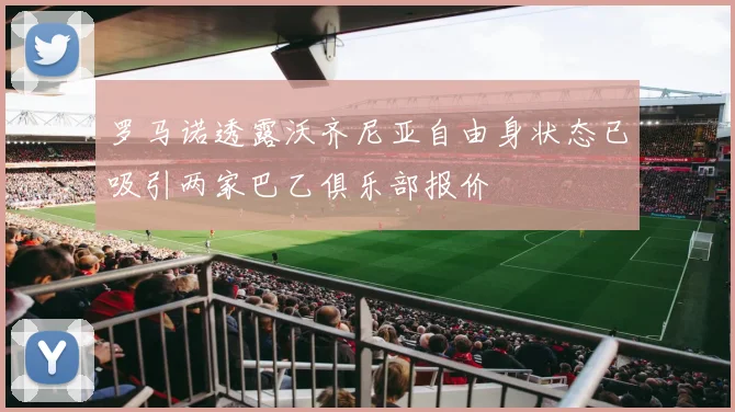 罗马诺透露沃齐尼亚自由身状态已吸引两家巴乙俱乐部报价
