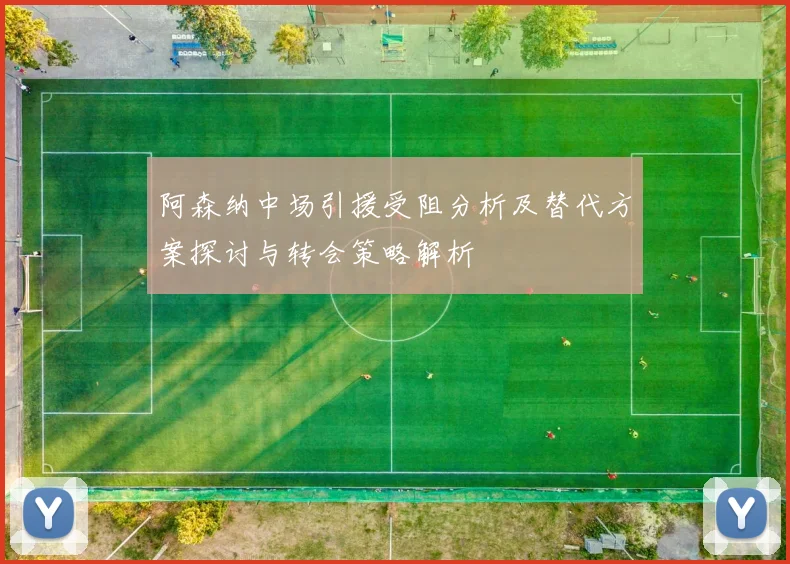 阿森纳中场引援受阻分析及替代方案探讨与转会策略解析