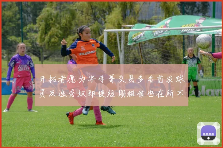 开拓者愿为字母哥交易多名首发球员及选秀权即使短期租借也在所不惜