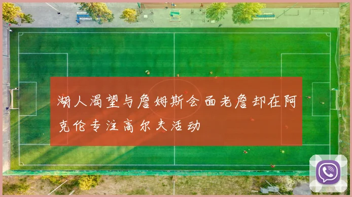 湖人渴望与詹姆斯会面老詹却在阿克伦专注高尔夫活动