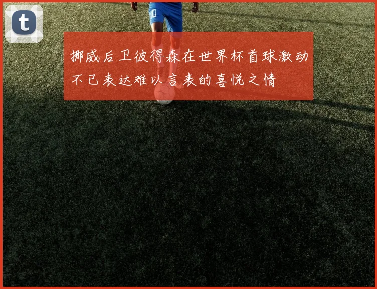 挪威后卫彼得森在世界杯首球激动不已表达难以言表的喜悦之情